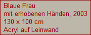 Blaue Frau
mit erhobenen H�nden, 2003
130 x 100 cm
Acryl auf Leinwand