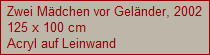Zwei M�dchen vor Gel�nder, 2002
125 x 100 cm
Acryl auf Leinwand