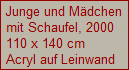 Junge und M�dchen
mit Schaufel, 2000
110 x 140 cm
Acryl auf Leinwand