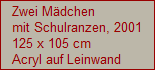 Zwei M�dchen
mit Schulranzen, 2001
125 x 105 cm
Acryl auf Leinwand