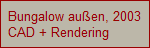 Bungalow au�en, 2003
CAD + Rendering
