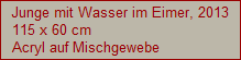 Junge mit Wasser im Eimer, 2013
115 x 60 cm
Acryl auf Mischgewebe
